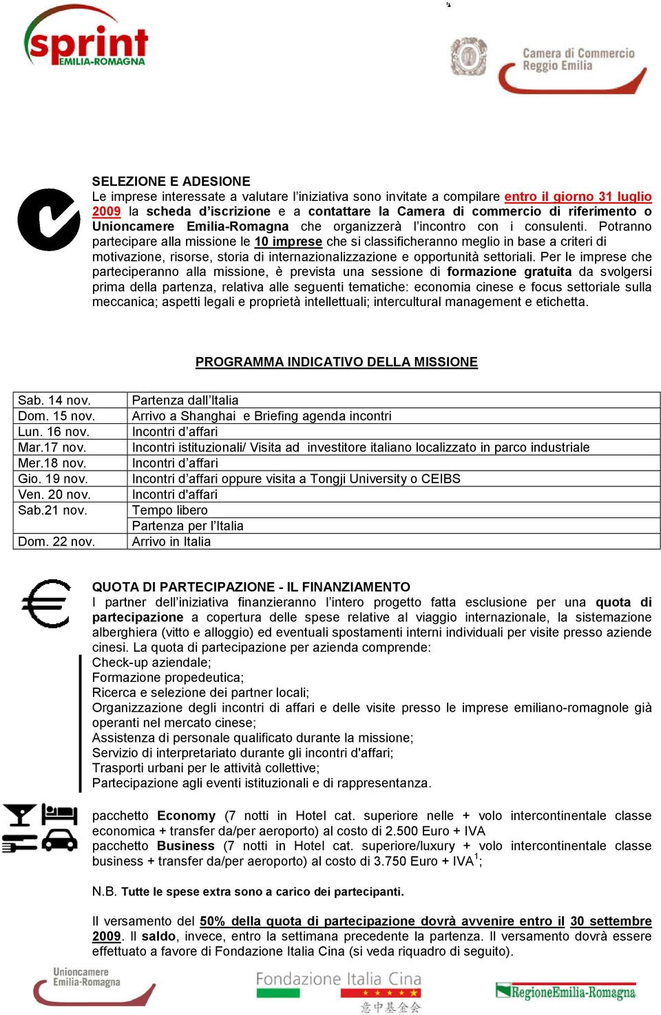 Potranno partecipare alla missione le 10 imprese che si classificheranno meglio in base a criteri di motivazione, risorse, storia di internazionalizzazione e opportunità settoriali.