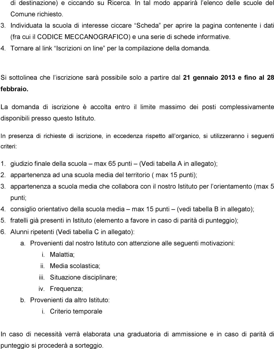 Tornare al link Iscrizioni on line per la compilazione della domanda. Si sottolinea che l iscrizione sarà possibile solo a partire dal 21 gennaio 2013 e fino al 28 febbraio.