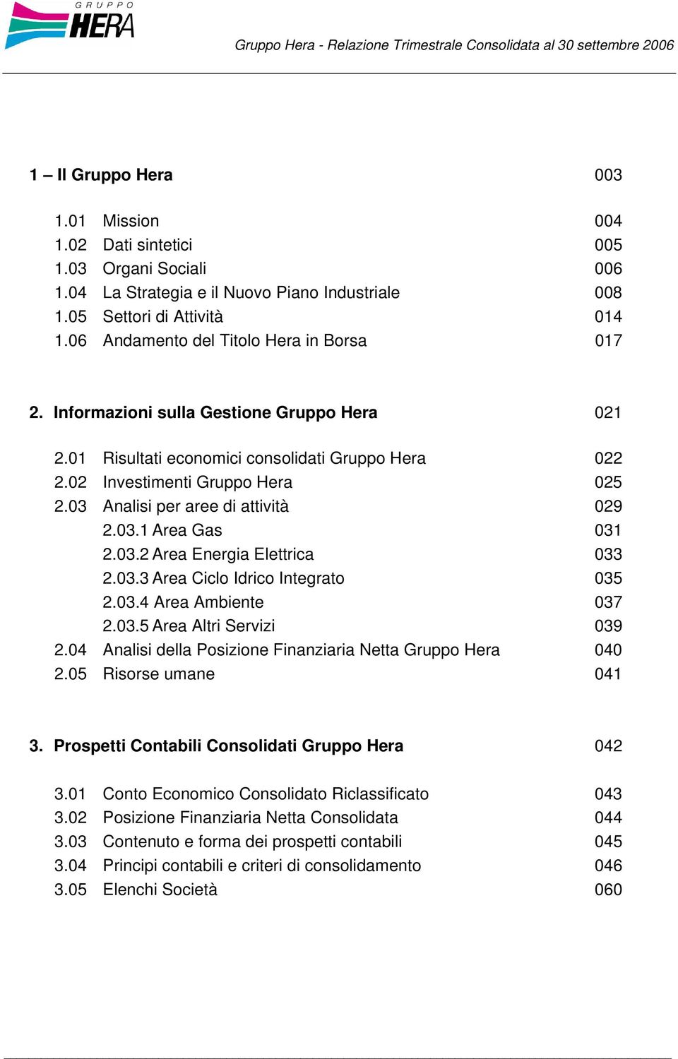 01 Risultati economici consolidati Gruppo Hera 022 2.02 Investimenti Gruppo Hera 025 2.03 Analisi per aree di attività 029 2.03.1 Area Gas 031 2.03.2 Area Energia Elettrica 033 2.03.3 Area Ciclo Idrico Integrato 035 2.