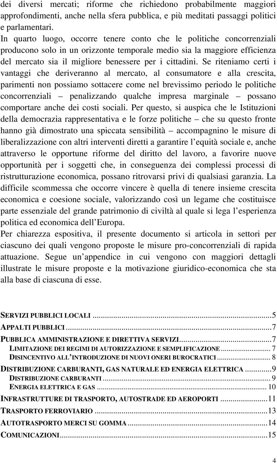 Se riteniamo certi i vantaggi che deriveranno al mercato, al consumatore e alla crescita, parimenti non possiamo sottacere come nel brevissimo periodo le politiche concorrenziali penalizzando qualche