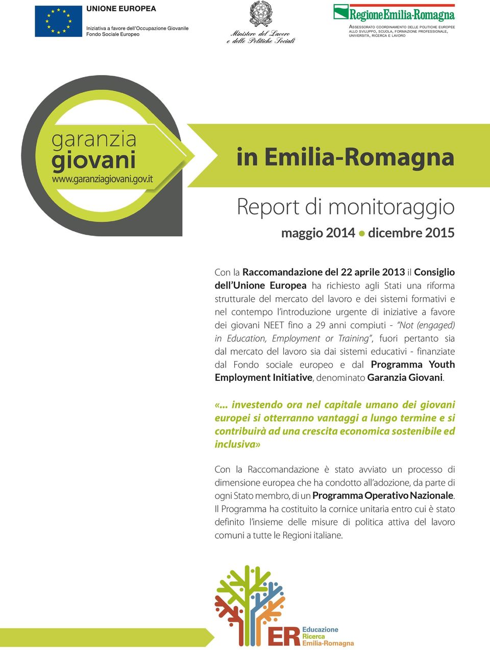 fuori pertanto sia dal mercato del lavoro sia dai sistemi educativi - finanziate dal Fondo sociale europeo e dal Programma Youth Employment Initiative, denominato Garanzia Giovani. «.