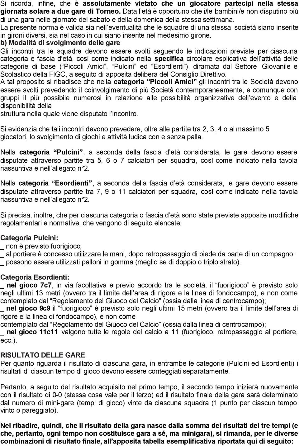 La presente norma è valida sia nell eventualità che le squadre di una stessa società siano inserite in gironi diversi, sia nel caso in cui siano inserite nel medesimo girone.