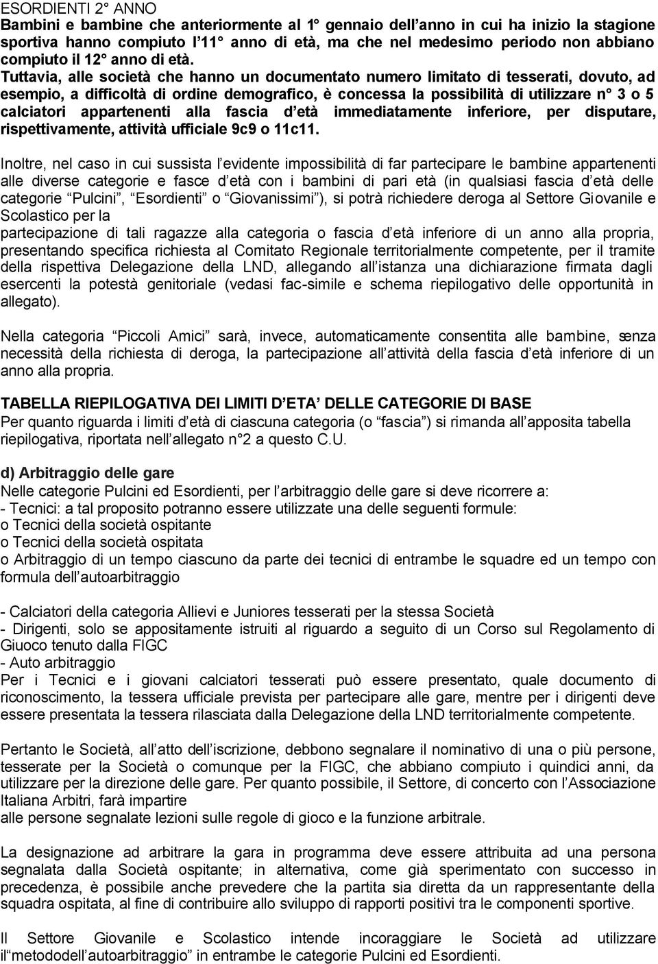 Tuttavia, alle società che hanno un documentato numero limitato di tesserati, dovuto, ad esempio, a difficoltà di ordine demografico, è concessa la possibilità di utilizzare n 3 o 5 calciatori