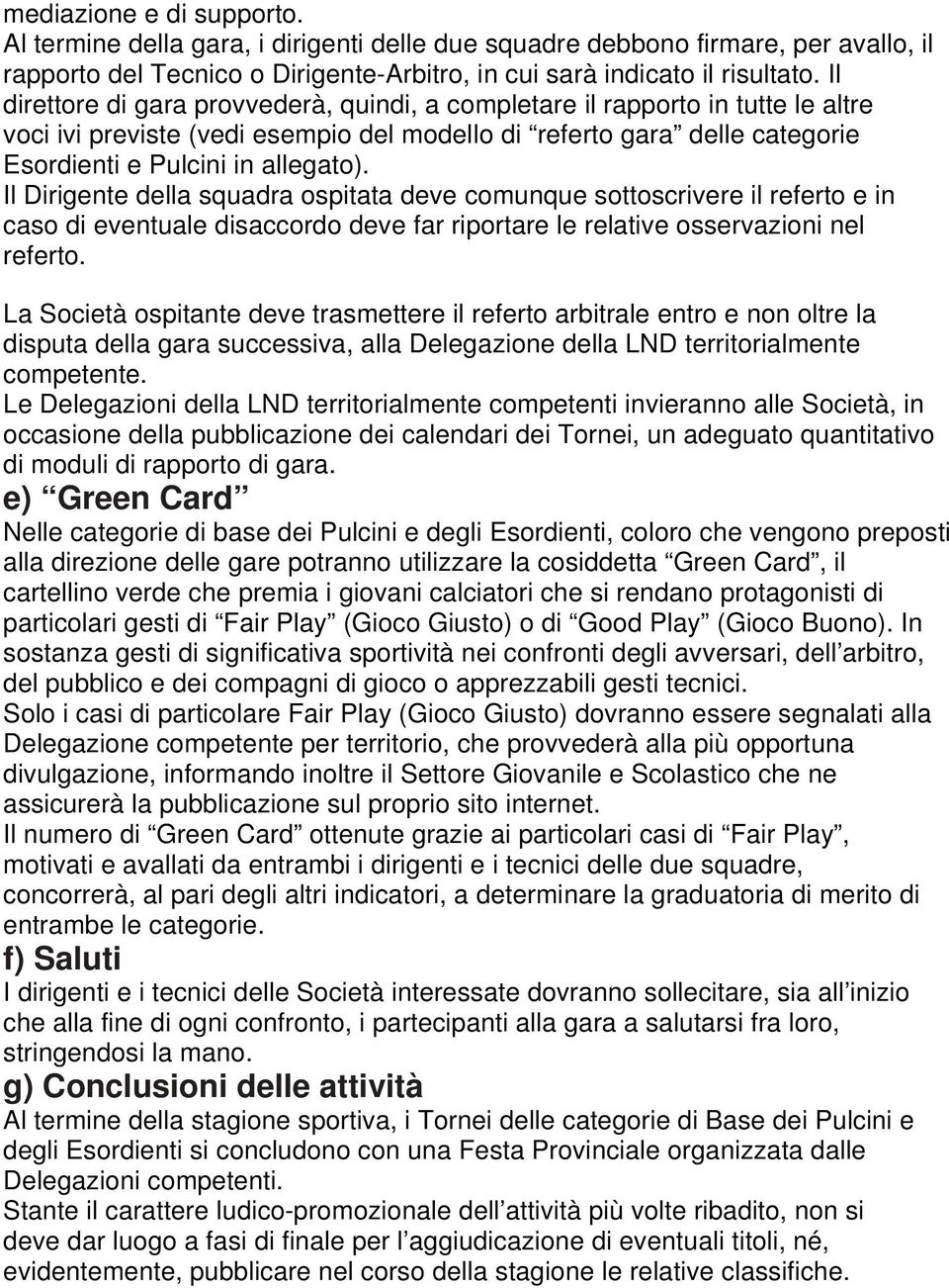 Il Dirigente della squadra ospitata deve comunque sottoscrivere il referto e in caso di eventuale disaccordo deve far riportare le relative osservazioni nel referto.