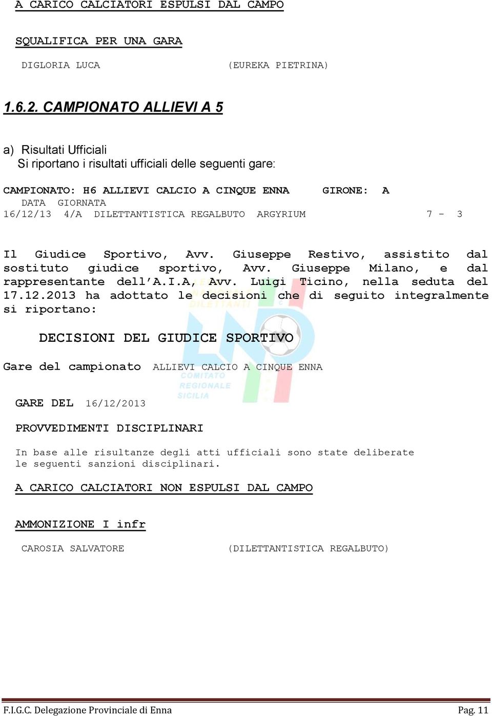 ARGYRIUM 7-3 Il Giudice Sportivo, Avv. Giuseppe Restivo, assistito dal sostituto giudice sportivo, Avv. Giuseppe Milano, e dal rappresentante dell A.I.A, Avv. Luigi Ticino, nella seduta del 17.12.