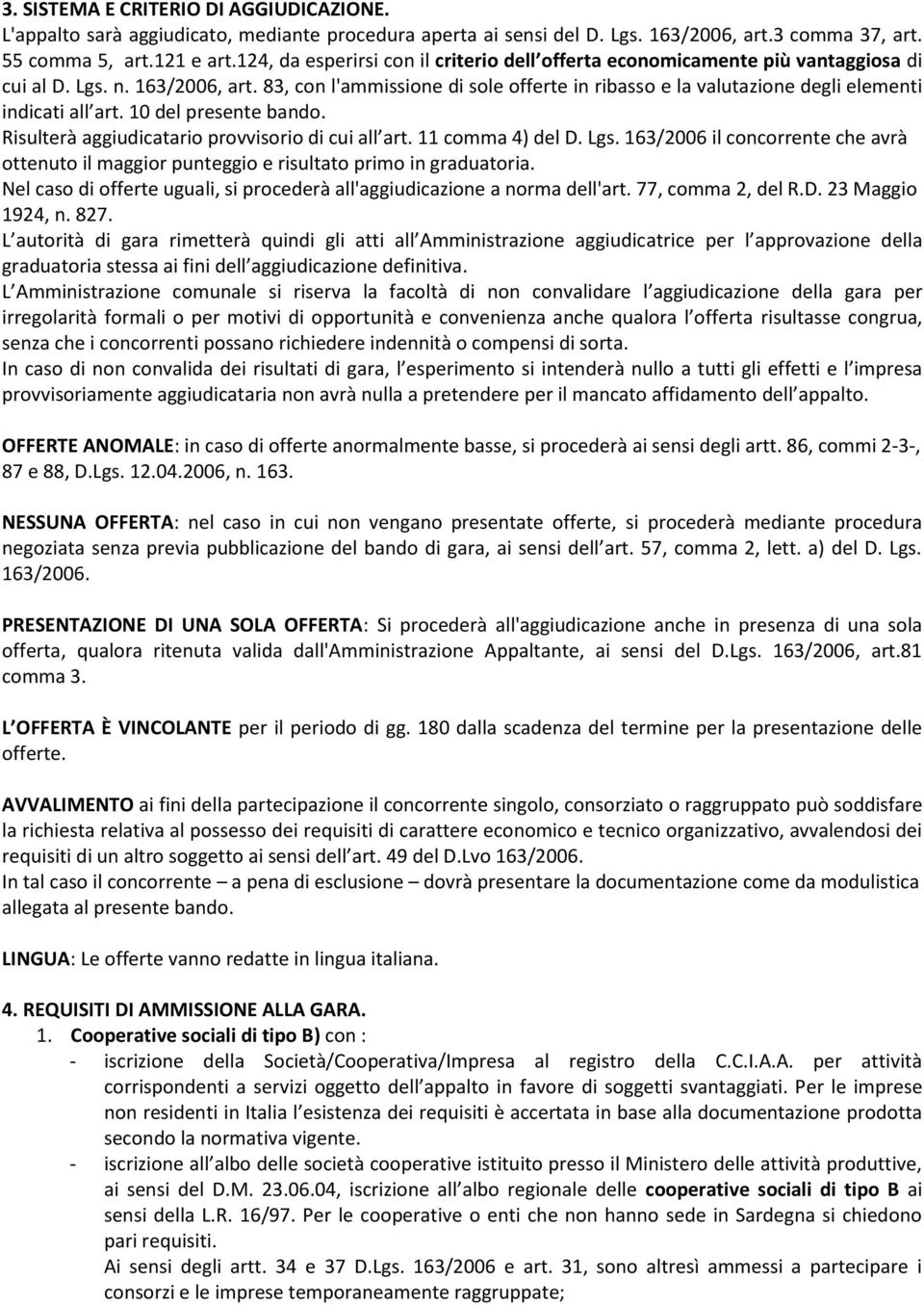 83, con l'ammissione di sole offerte in ribasso e la valutazione degli elementi indicati all art. 10 del presente bando. Risulterà aggiudicatario provvisorio di cui all art. 11 comma 4) del D. Lgs.