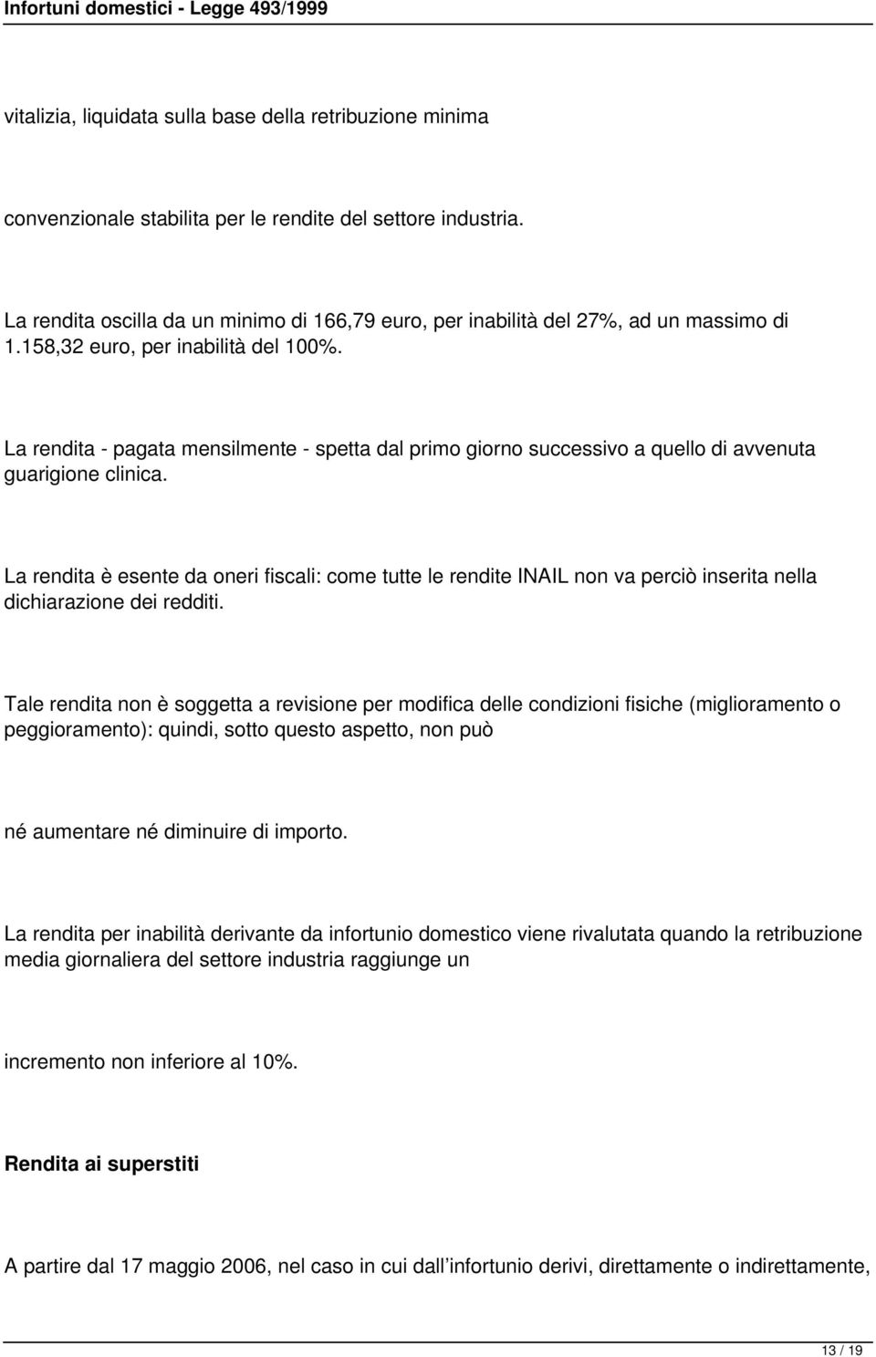 La rendita - pagata mensilmente - spetta dal primo giorno successivo a quello di avvenuta guarigione clinica.