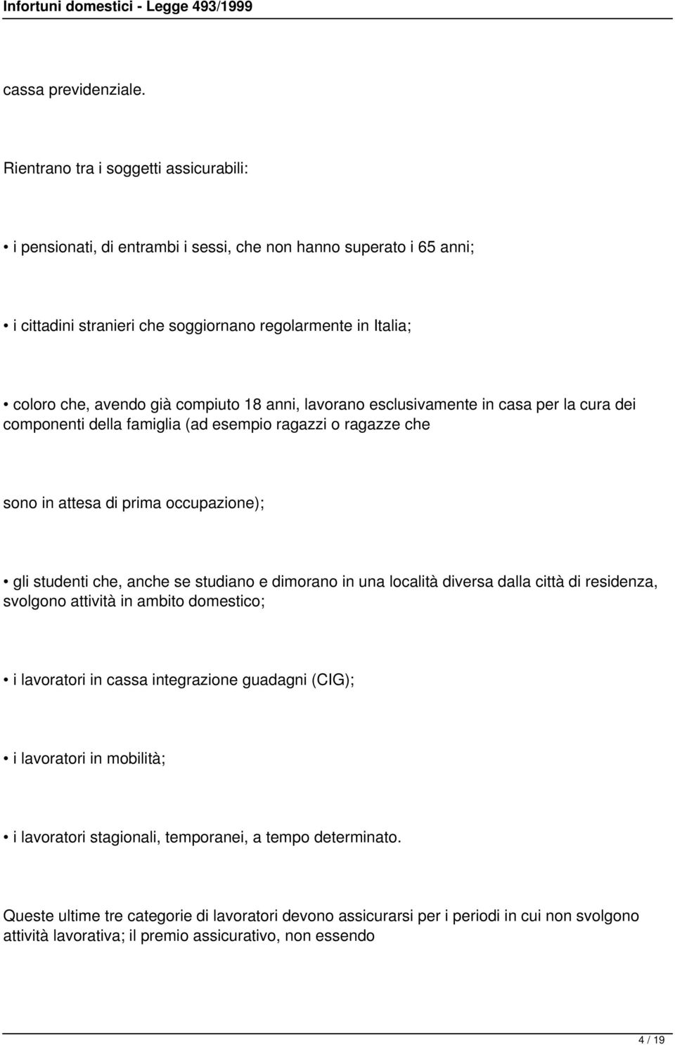 compiuto 18 anni, lavorano esclusivamente in casa per la cura dei componenti della famiglia (ad esempio ragazzi o ragazze che sono in attesa di prima occupazione); gli studenti che, anche se studiano