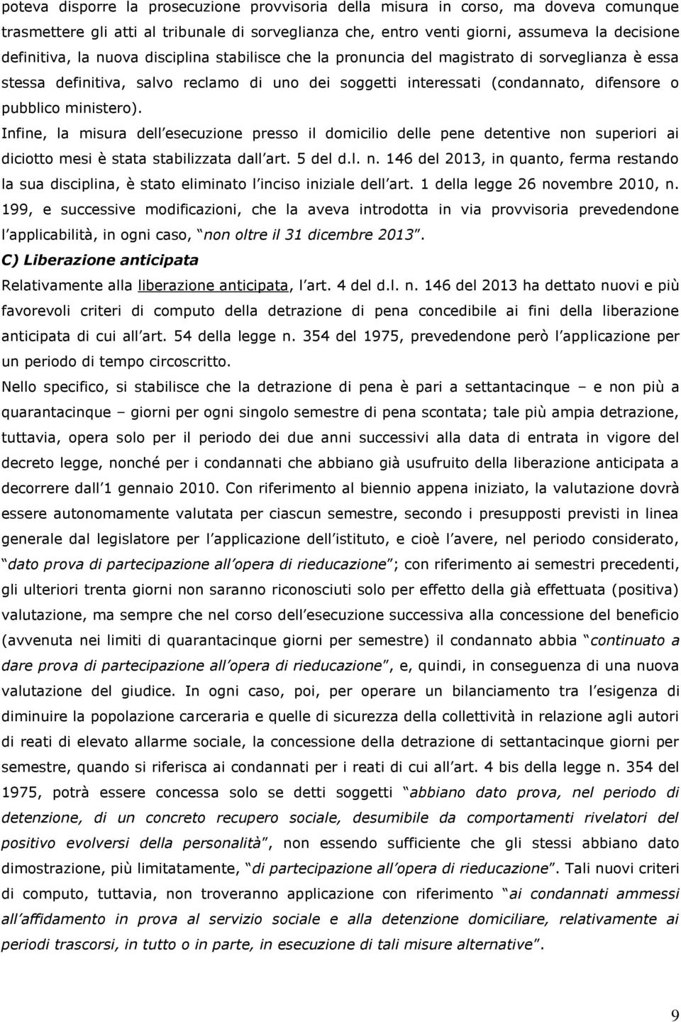 Infine, la misura dell esecuzione presso il domicilio delle pene detentive non superiori ai diciotto mesi è stata stabilizzata dall art. 5 del d.l. n. 146 del 2013, in quanto, ferma restando la sua disciplina, è stato eliminato l inciso iniziale dell art.