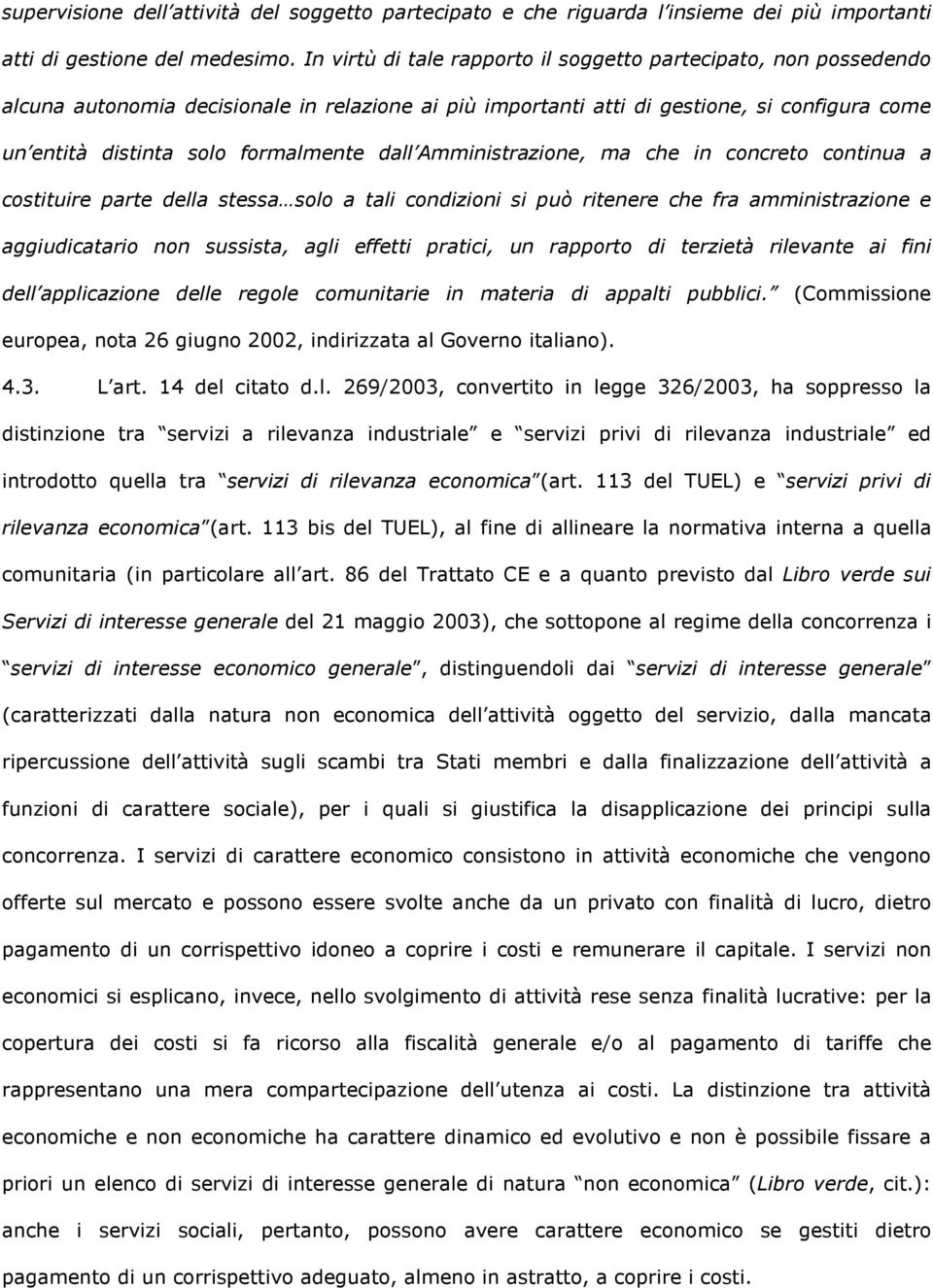 dall Amministrazione, ma che in concreto continua a costituire parte della stessa solo a tali condizioni si può ritenere che fra amministrazione e aggiudicatario non sussista, agli effetti pratici,