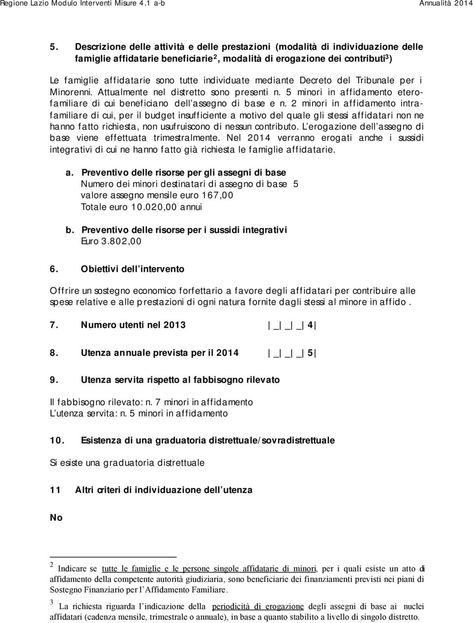 2 minori in affidamento intrafamiliare di cui, per il budget insufficiente a motivo del quale gli stessi affidatari non ne hanno fatto richiesta, non usufruiscono di nessun contributo.