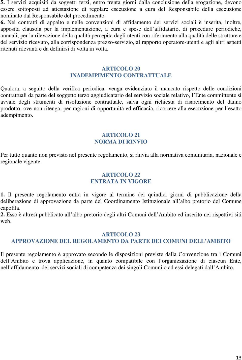 Nei contratti di appalto e nelle convenzioni di affidamento dei servizi sociali è inserita, inoltre, apposita clausola per la implementazione, a cura e spese dell affidatario, di procedure