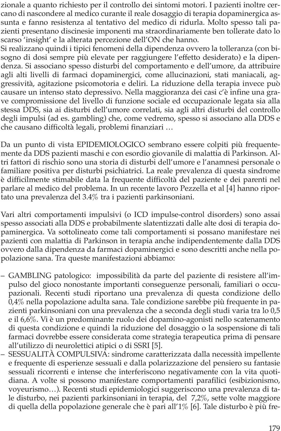 Molto spesso tali pazienti presentano discinesie imponenti ma straordinariamente ben tollerate dato lo scarso insight e la alterata percezione dell ON che hanno.