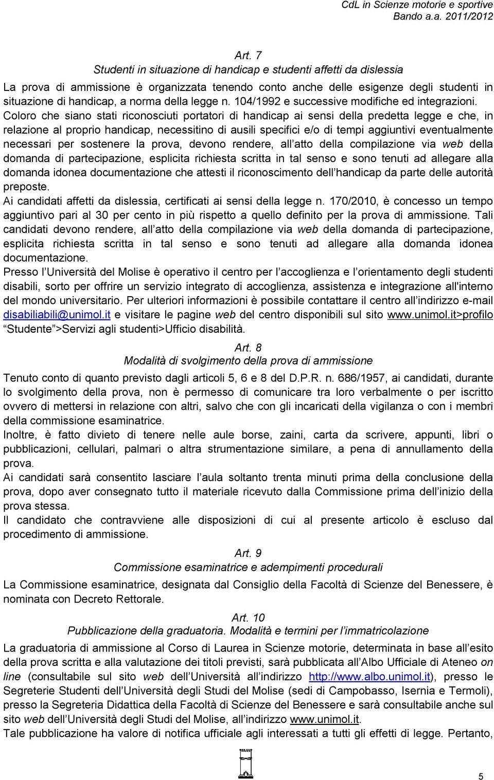 Coloro che siano stati riconosciuti portatori di handicap ai sensi della predetta legge e che, in relazione al proprio handicap, necessitino di ausili specifici e/o di tempi aggiuntivi eventualmente