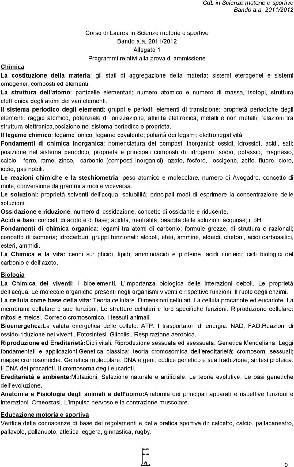 Il sistema periodico degli elementi: gruppi e periodi; elementi di transizione; proprietà periodiche degli elementi: raggio atomico, potenziale di ionizzazione, affinità elettronica; metalli e non