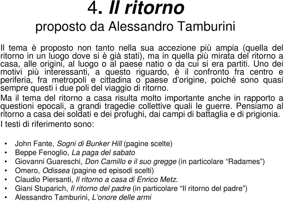 Uno dei motivi più interessanti, a questo riguardo, è il confronto fra centro e periferia, fra metropoli e cittadina o paese d origine, poiché sono quasi sempre questi i due poli del viaggio di