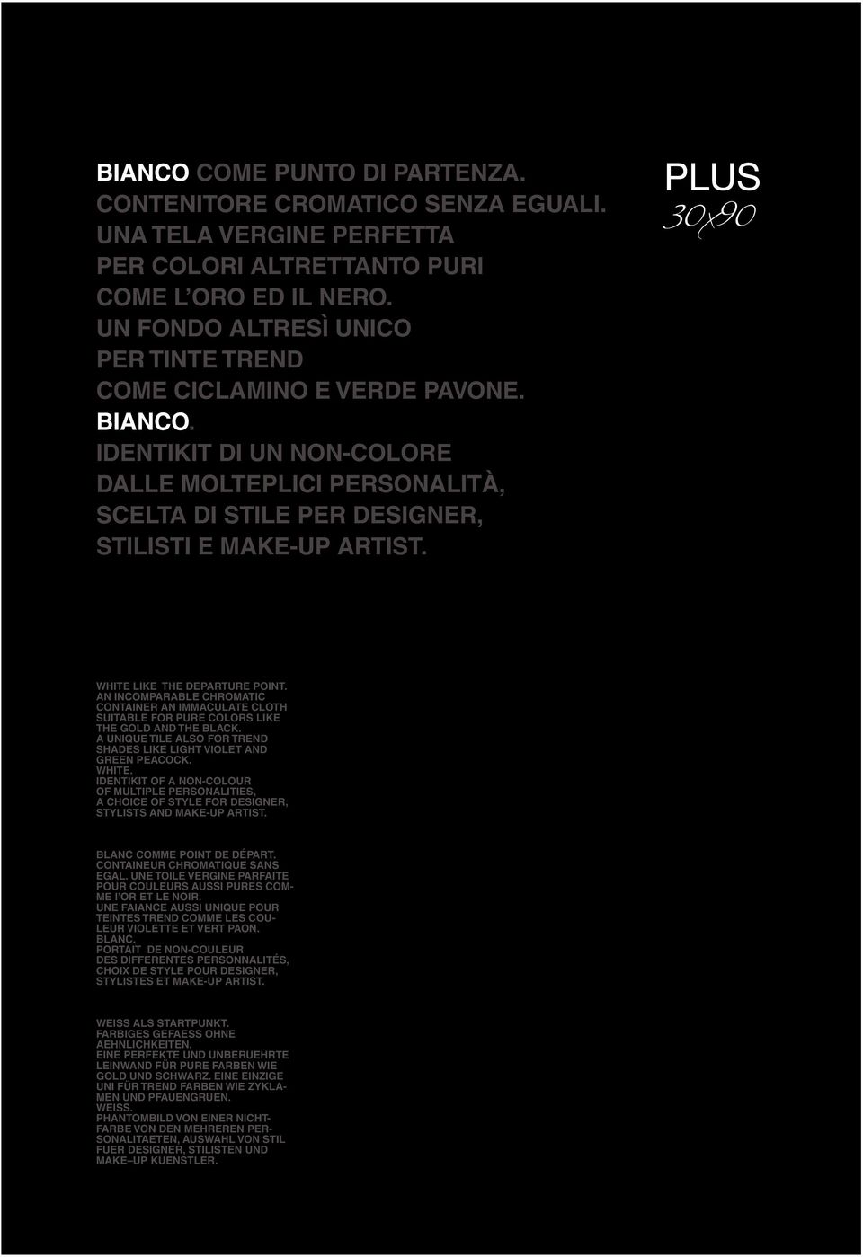 30x90 WHITE LIKE THE DEPARTURE POINT. AN INCOMPARABLE CHROMATIC CONTAINER AN IMMACULATE CLOTH SUITABLE FOR PURE COLORS LIKE THE GOLD AND THE BLACK.