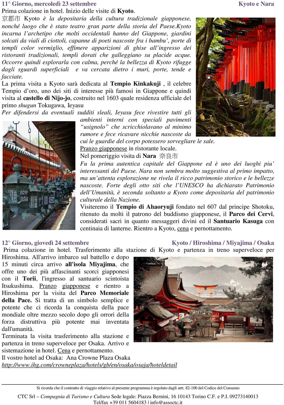 Kyoto incarna l archetipo che molti occidentali hanno del Giappone, giardini solcati da viali di ciottoli, capanne di poeti nascoste fra i bambu, porte di templi color vermiglio, effimere apparizioni