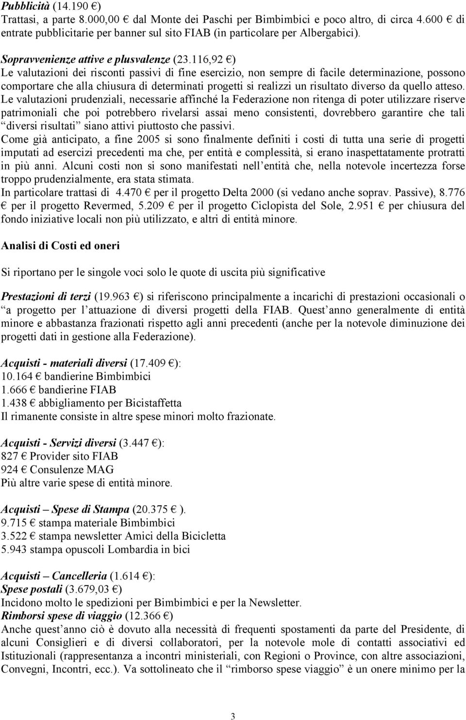 116,92 ) Le valutazioni dei risconti passivi di fine esercizio, non sempre di facile determinazione, possono comportare che alla chiusura di determinati progetti si realizzi un risultato diverso da