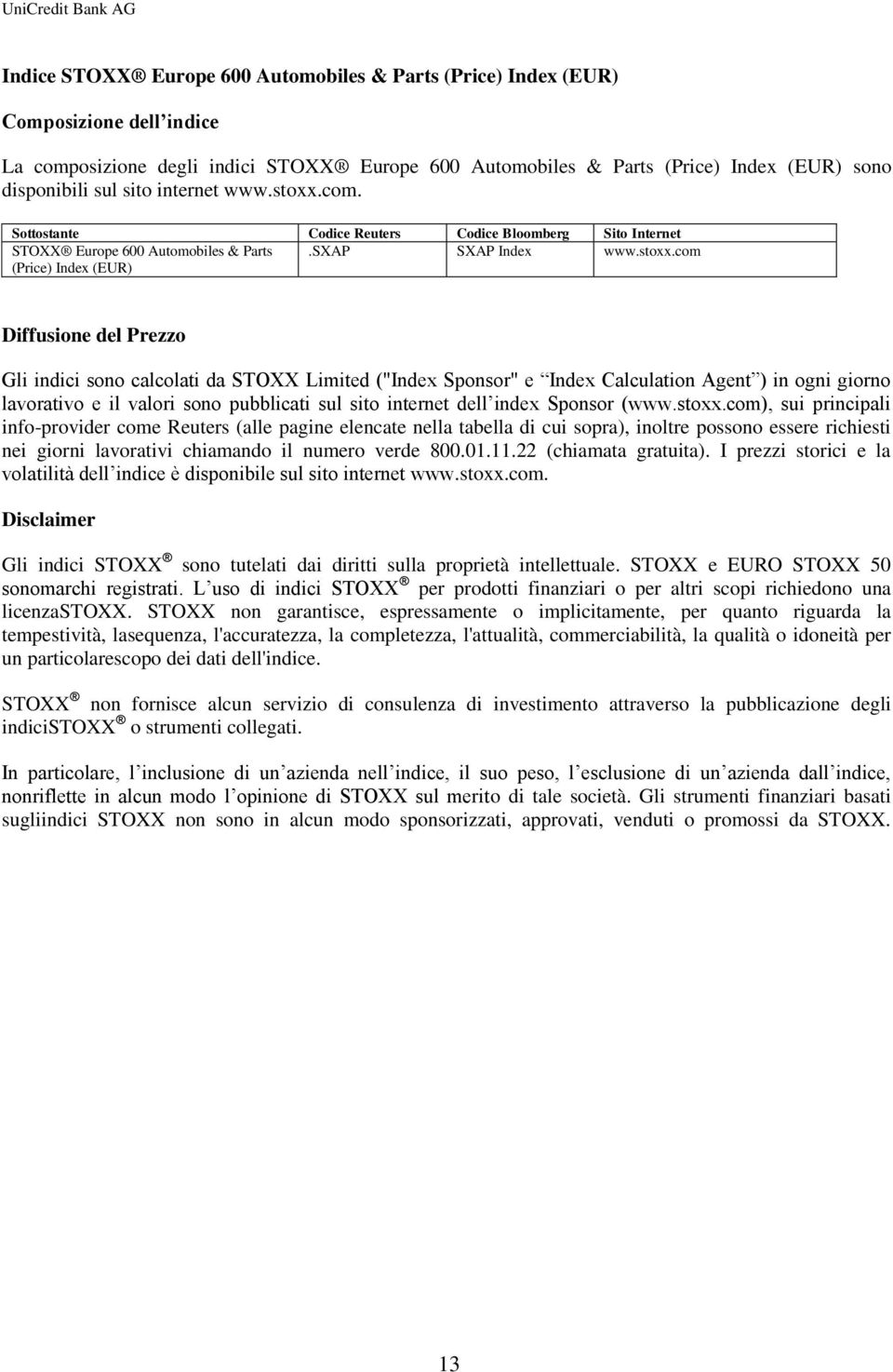 com. Sottostante Codice Reuters Codice Bloomberg Sito Internet STOXX Europe 600 Automobiles & Parts.SXAP SXAP Index www.stoxx.