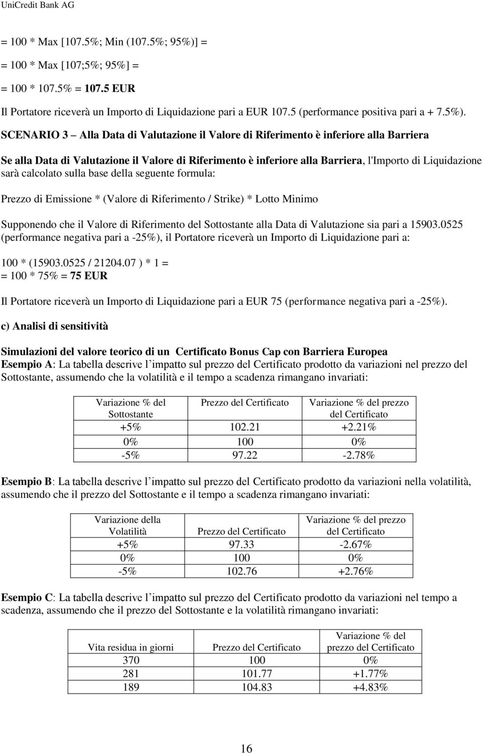 SCENARIO 3 Alla Data di Valutazione il Valore di Riferimento è inferiore alla Barriera Se alla Data di Valutazione il Valore di Riferimento è inferiore alla Barriera, l'importo di Liquidazione sarà