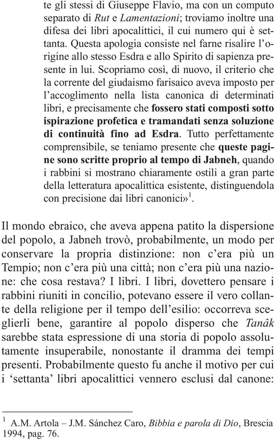 Scopriamo così, di nuovo, il criterio che la corrente del giudaismo farisaico aveva imposto per l accoglimento nella lista canonica di determinati libri, e precisamente che fossero stati composti