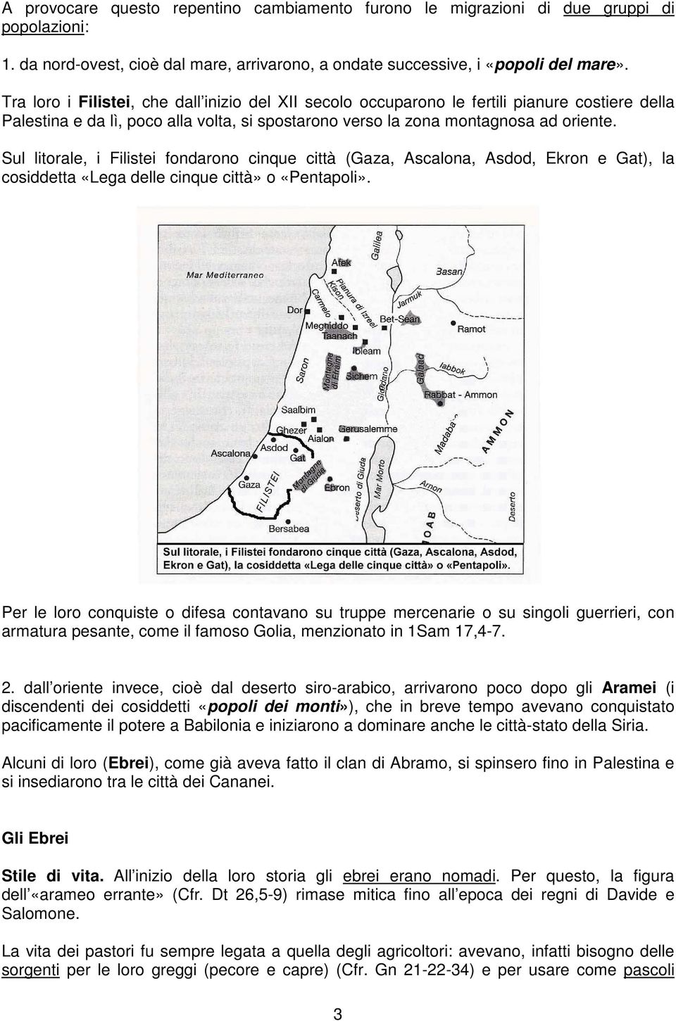 Sul litorale, i Filistei fondarono cinque città (Gaza, Ascalona, Asdod, Ekron e Gat), la cosiddetta «Lega delle cinque città» o «Pentapoli».