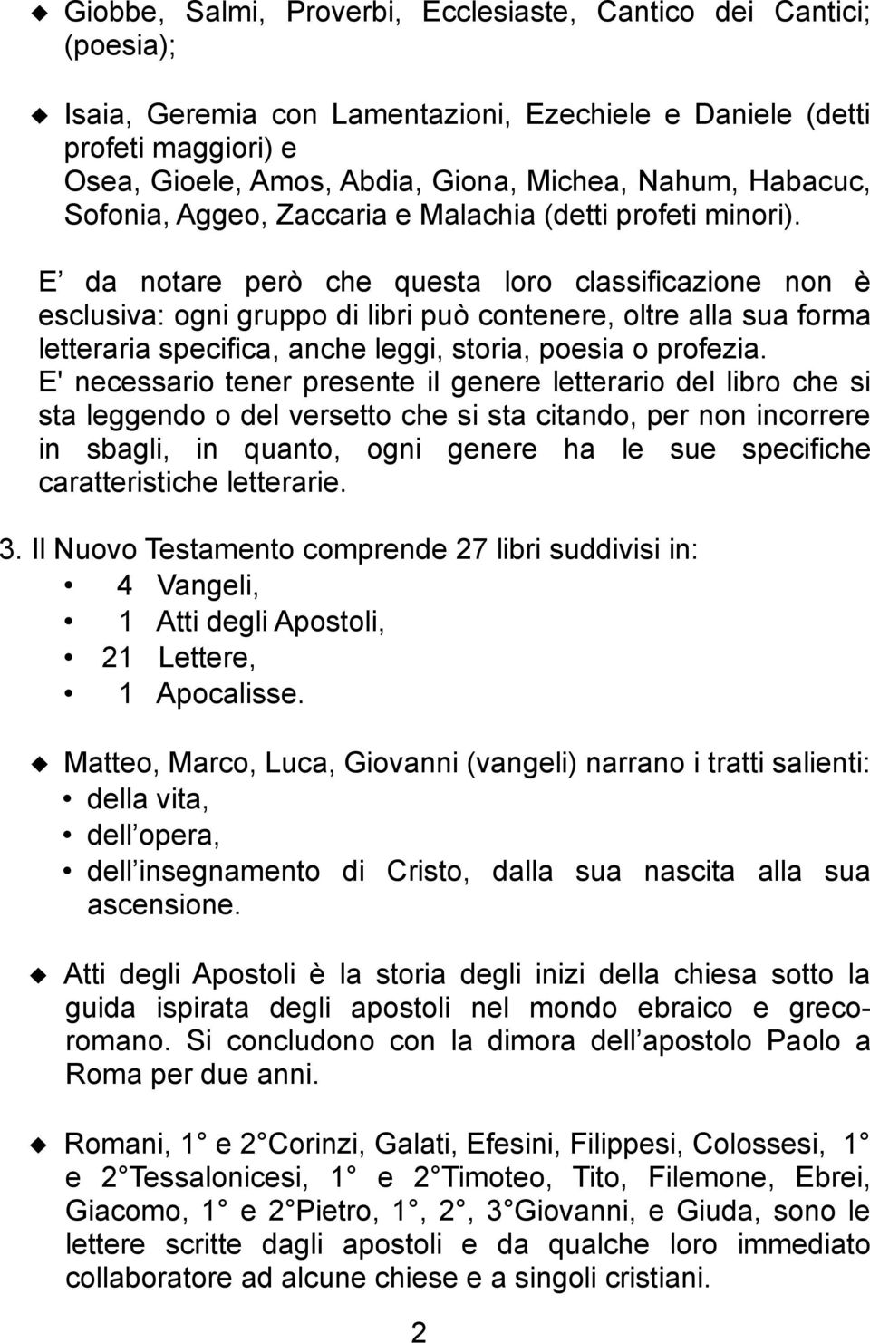 E da notare però che questa loro classificazione non è esclusiva: ogni gruppo di libri può contenere, oltre alla sua forma letteraria specifica, anche leggi, storia, poesia o profezia.