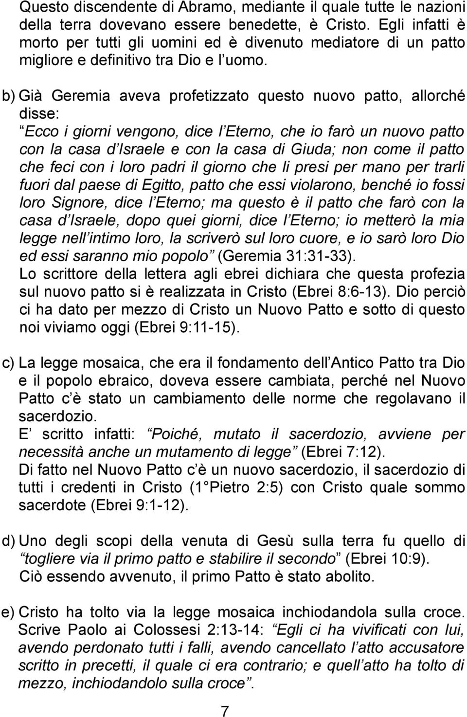 b) Già Geremia aveva profetizzato questo nuovo patto, allorché disse: Ecco i giorni vengono, dice l Eterno, che io farò un nuovo patto con la casa d Israele e con la casa di Giuda; non come il patto