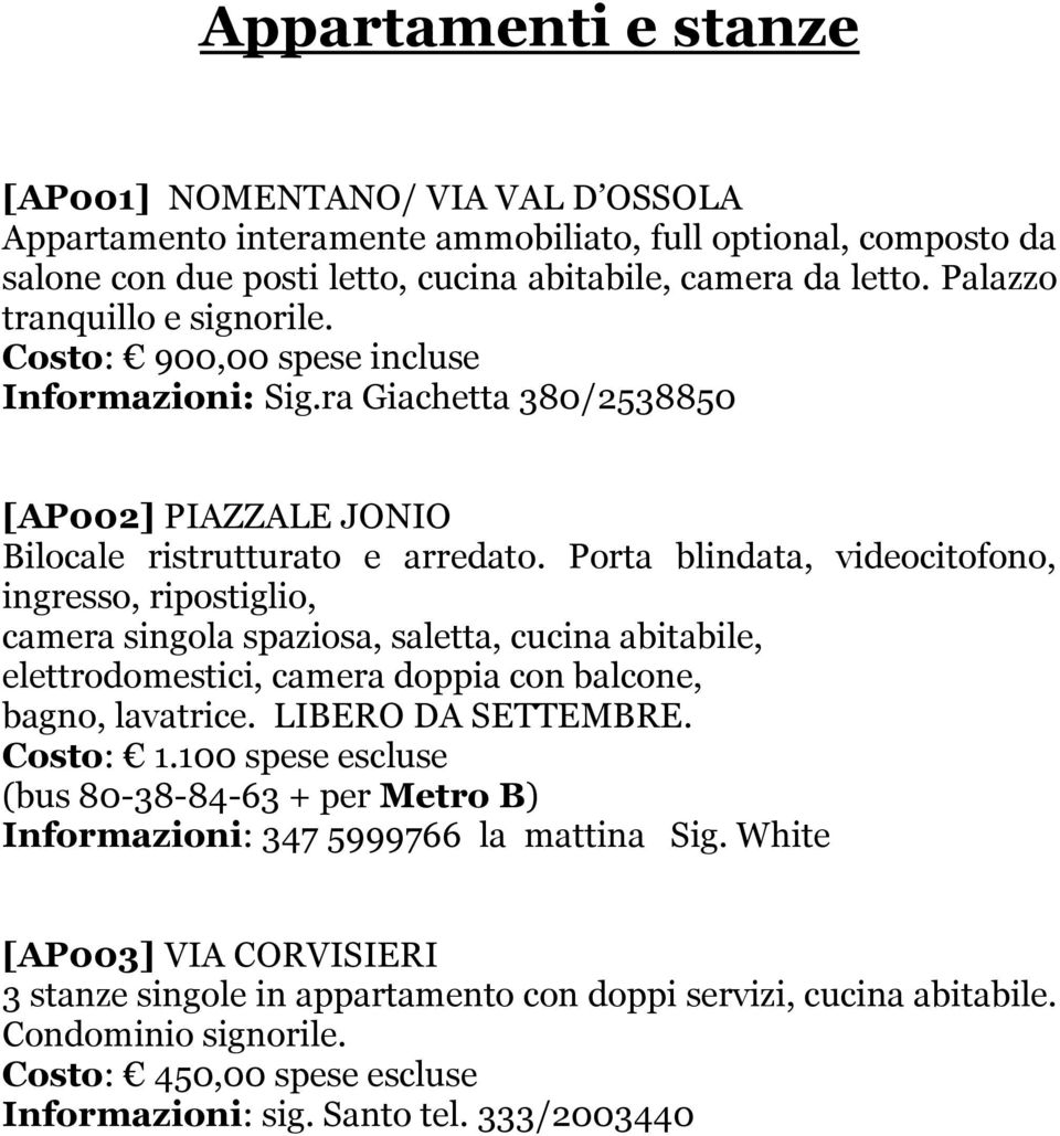 Porta blindata, videocitofono, ingresso, ripostiglio, camera singola spaziosa, saletta, cucina abitabile, elettrodomestici, camera doppia con balcone, bagno, lavatrice. LIBERO DA SETTEMBRE. Costo: 1.