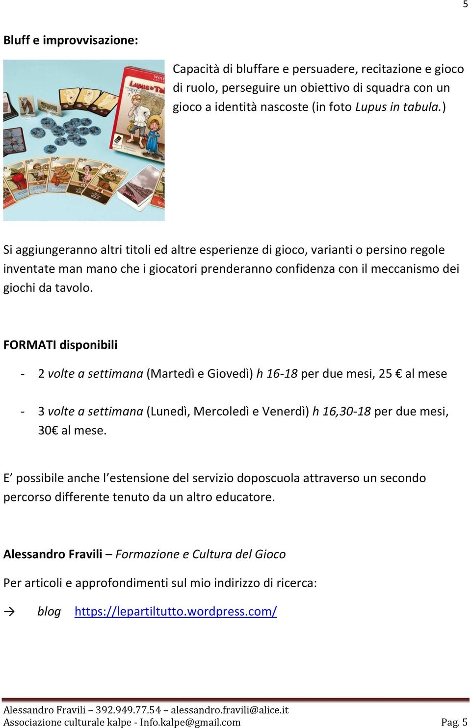 FORMATI disponibili - 2 volte a settimana (Martedì e Giovedì) h 16-18 per due mesi, 25 al mese - 3 volte a settimana (Lunedì, Mercoledì e Venerdì) h 16,30-18 per due mesi, 30 al mese.