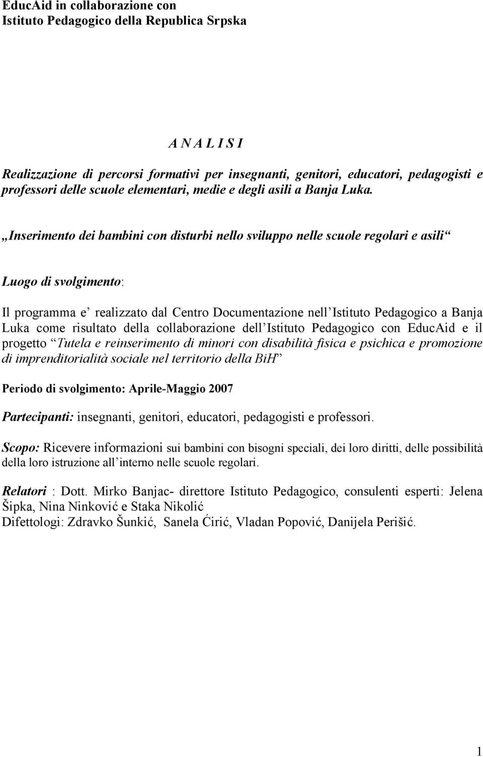 Inserimento dei bambini con disturbi nello sviluppo nelle scuole regolari e asili Luogo di svolgimento: Il programma e realizzato dal Centro Documentazione nell Istituto Pedagogico a Banja Luka come