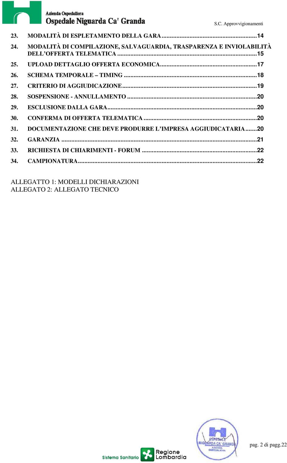 ESCLUSIONE DALLA GARA...20 30. CONFERMA DI OFFERTA TELEMATICA...20 31. DOCUMENTAZIONE CHE DEVE PRODURRE L IMPRESA AGGIUDICATARIA...20 32. GARANZIA.