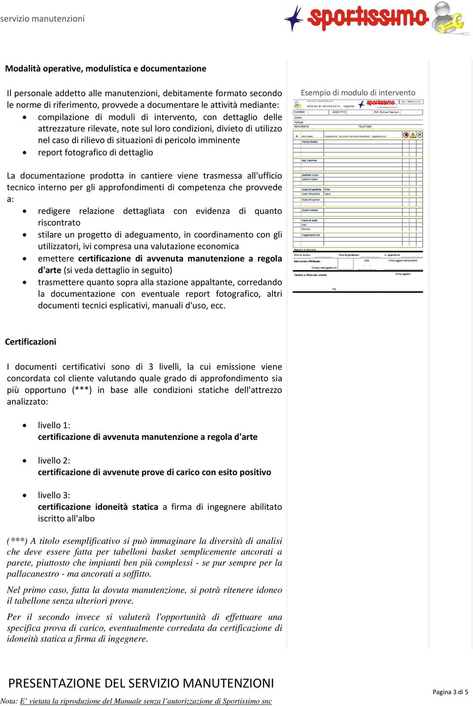 dettaglio Esempio di modulo di intervento La documentazione prodotta in cantiere viene trasmessa all'ufficio tecnico interno per gli approfondimenti di competenza che provvede a: redigere relazione