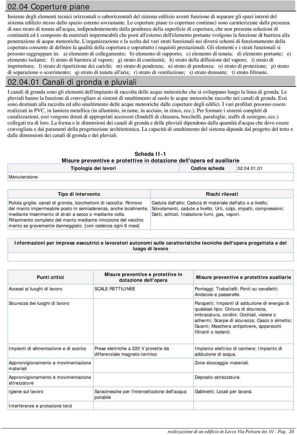 Le coperture piane (o coperture continue) sono caratterizzate dalla presenza di uno strato di tenuta all'acqua, indipendentemente dalla pendenza della superficie di copertura, che non presenta