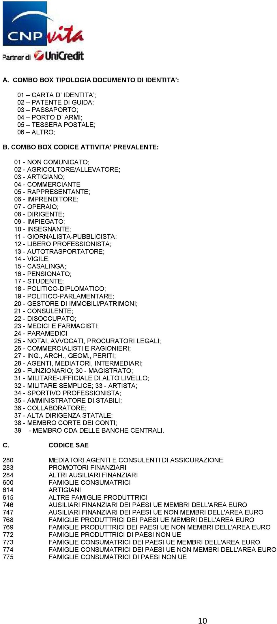 IMPIEGATO; 10 - INSEGNANTE; 11 - GIORNALISTA-PUBBLICISTA; 12 - LIBERO PROFESSIONISTA; 13 - AUTOTRASPORTATORE; 14 - VIGILE; 15 - CASALINGA; 16 - PENSIONATO; 17 - STUDENTE; 18 - POLITICO-DIPLOMATICO;