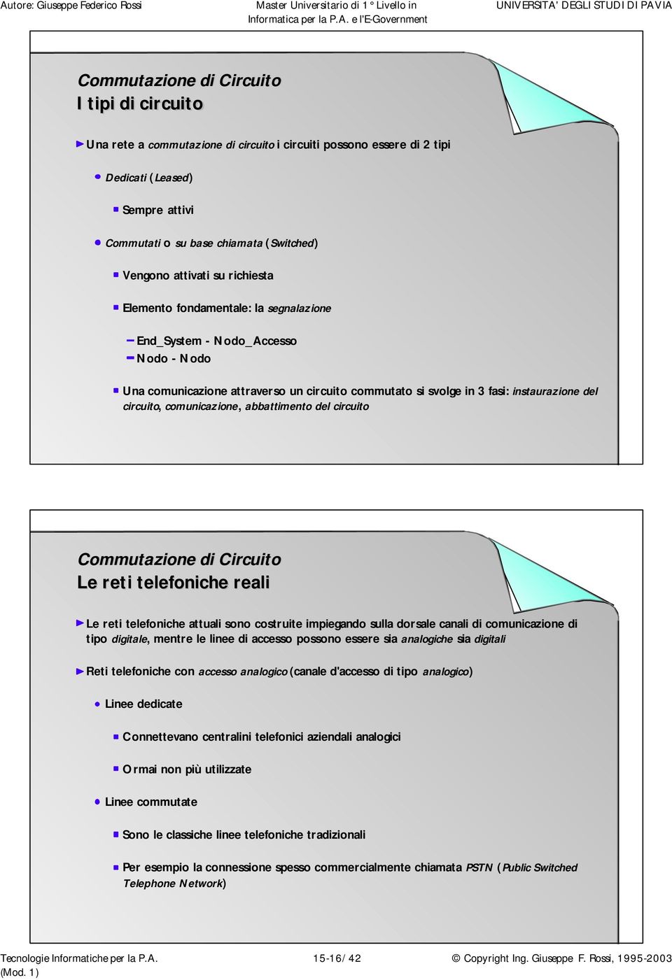 abbattimento del circuito Commutazione di Circuito Le reti telefoniche reali Le reti telefoniche attuali sono costruite impiegando sulla dorsale canali di comunicazione di tipo digitale, mentre le