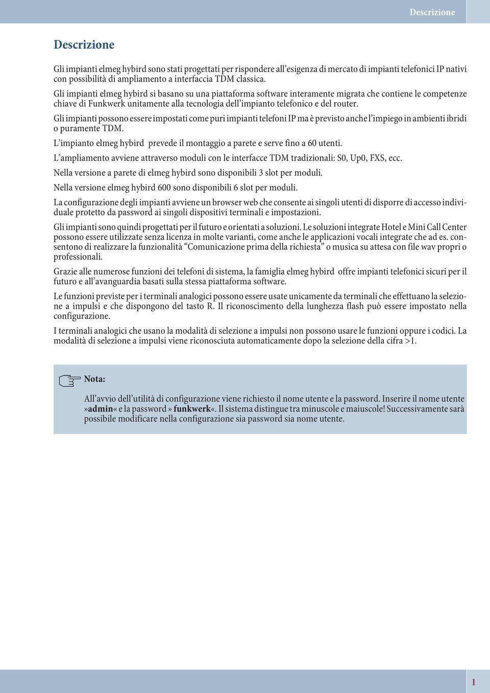 Gli impianti elmeg hybird si basano su una piattaforma software interamente migrata che contiene le competenze chiave di Funkwerk unitamente alla tecnologia dell impianto telefonico e del router.