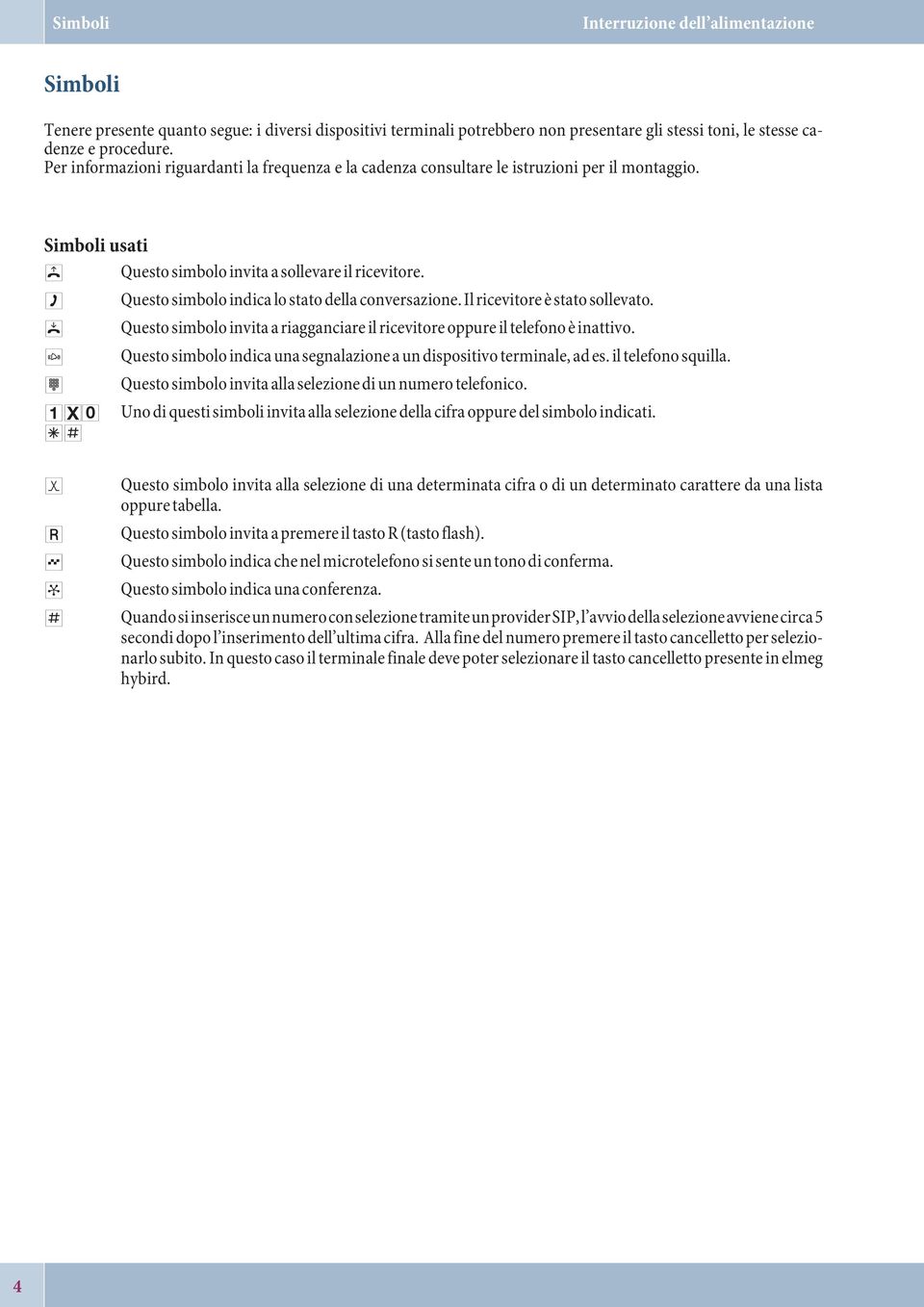 g Questo simbolo indica lo stato della conversazione. Il ricevitore è stato sollevato. a Questo simbolo invita a riagganciare il ricevitore oppure il telefono è inattivo.