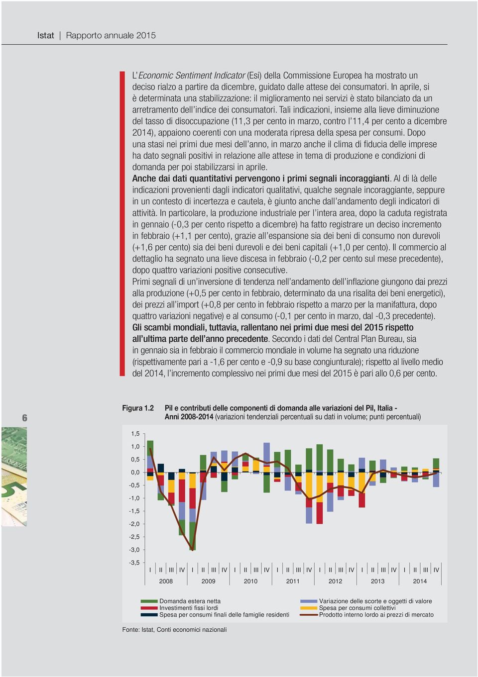 Tali indicazioni, insieme alla lieve diminuzione del tasso di disoccupazione (11,3 per cento in marzo, contro l 11,4 per cento a dicembre 2014), appaiono coerenti con una moderata ripresa della spesa