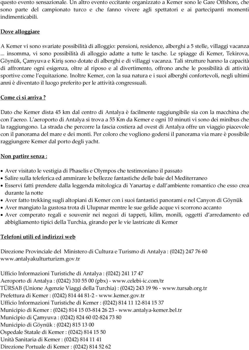 Dove alloggiare A Kemer vi sono svariate possibilità di alloggio: pensioni, residence, alberghi a 5 stelle, villaggi vacanza... insomma, vi sono possibilità di alloggio adatte a tutte le tasche.