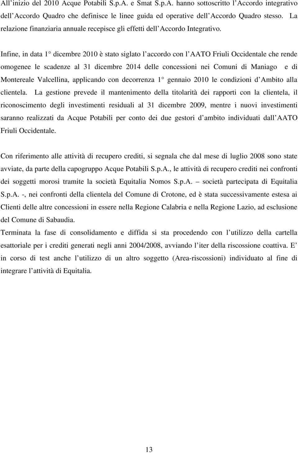 Infine, in data 1 dicembre 2010 è stato siglato l accordo con l AATO Friuli Occidentale che rende omogenee le scadenze al 31 dicembre 2014 delle concessioni nei Comuni di Maniago e di Montereale