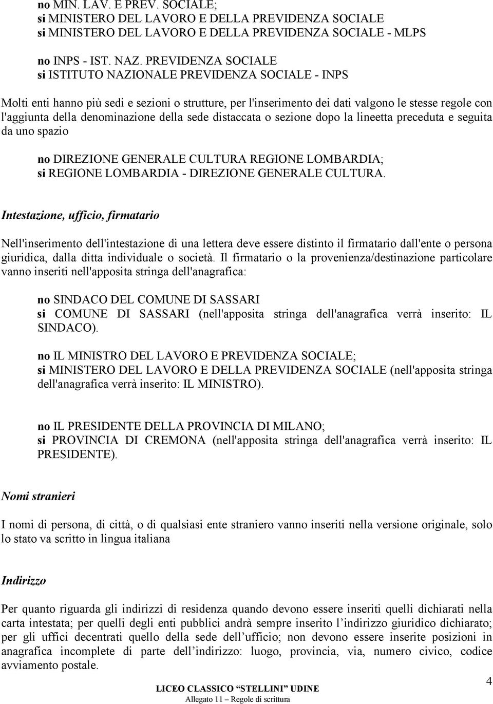 denominazione della sede distaccata o sezione dopo la lineetta preceduta e seguita da uno spazio no DIREZIONE GENERALE CULTURA REGIONE LOMBARDIA; si REGIONE LOMBARDIA - DIREZIONE GENERALE CULTURA.