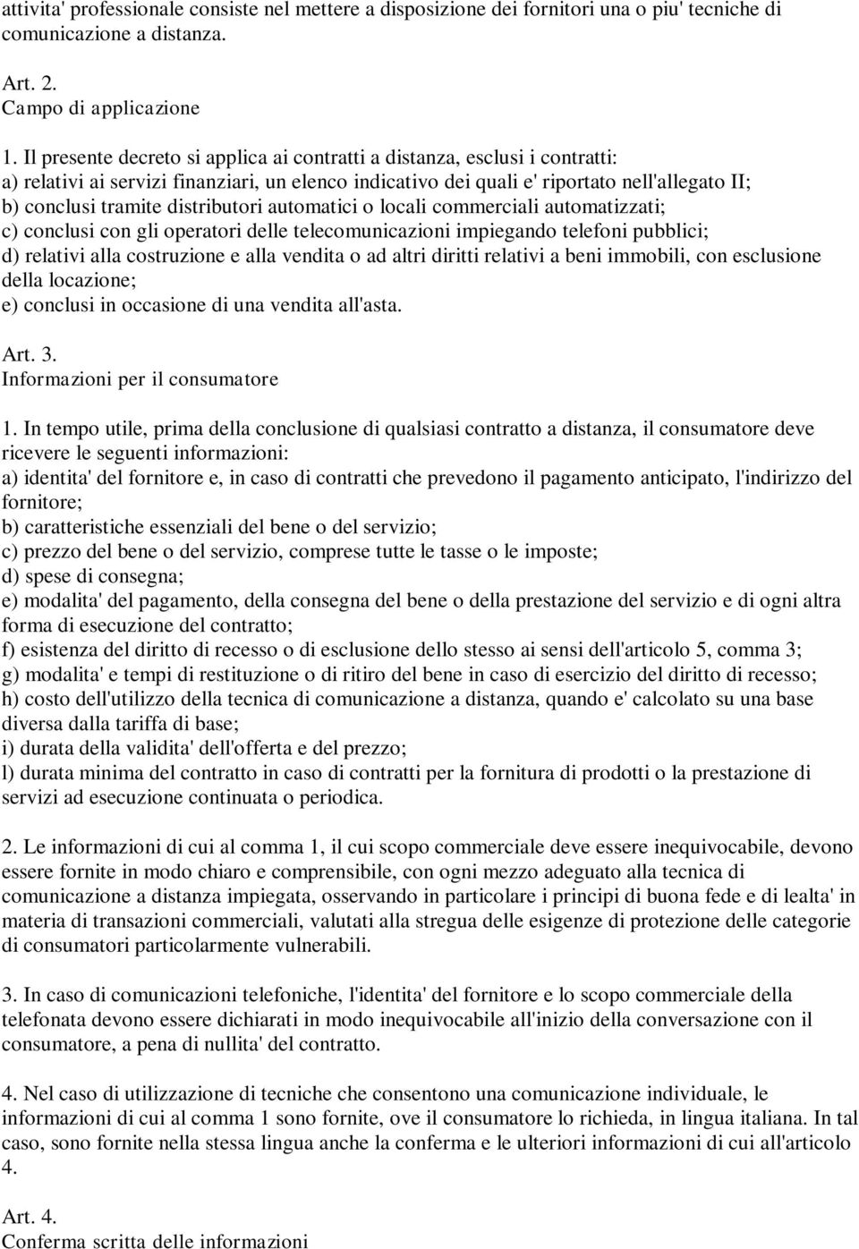 distributori automatici o locali commerciali automatizzati; c) conclusi con gli operatori delle telecomunicazioni impiegando telefoni pubblici; d) relativi alla costruzione e alla vendita o ad altri