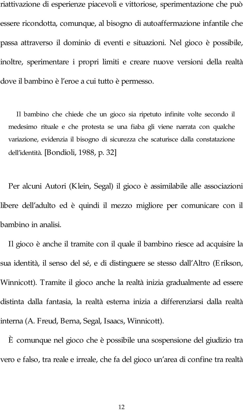 Il bambino che chiede che un gioco sia ripetuto infinite volte secondo il medesimo rituale e che protesta se una fiaba gli viene narrata con qualche variazione, evidenzia il bisogno di sicurezza che