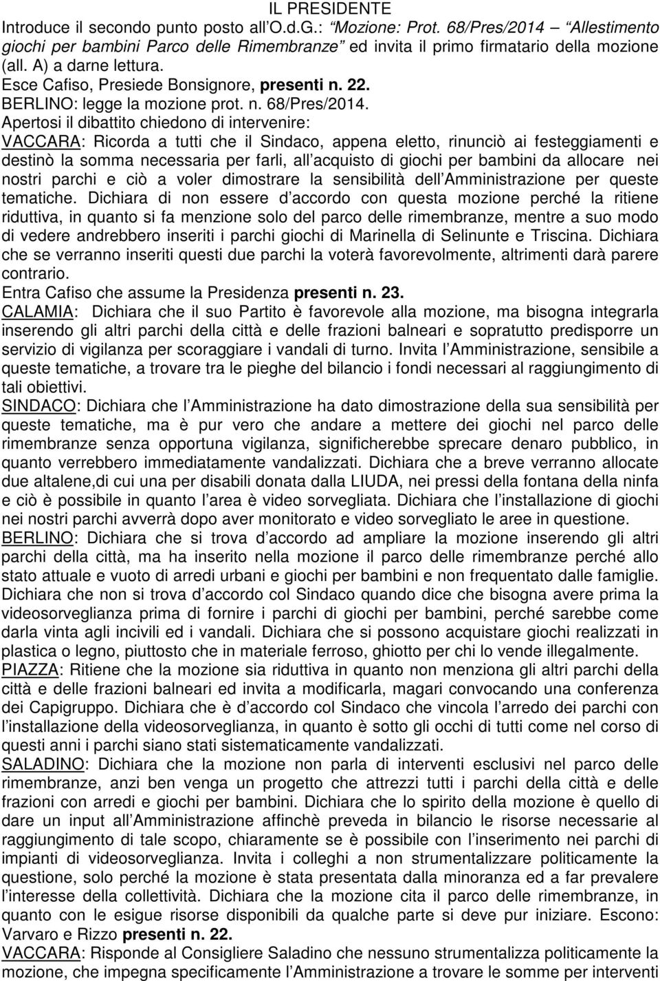 Apertosi il dibattito chiedono di intervenire: VACCARA: Ricorda a tutti che il Sindaco, appena eletto, rinunciò ai festeggiamenti e destinò la somma necessaria per farli, all acquisto di giochi per