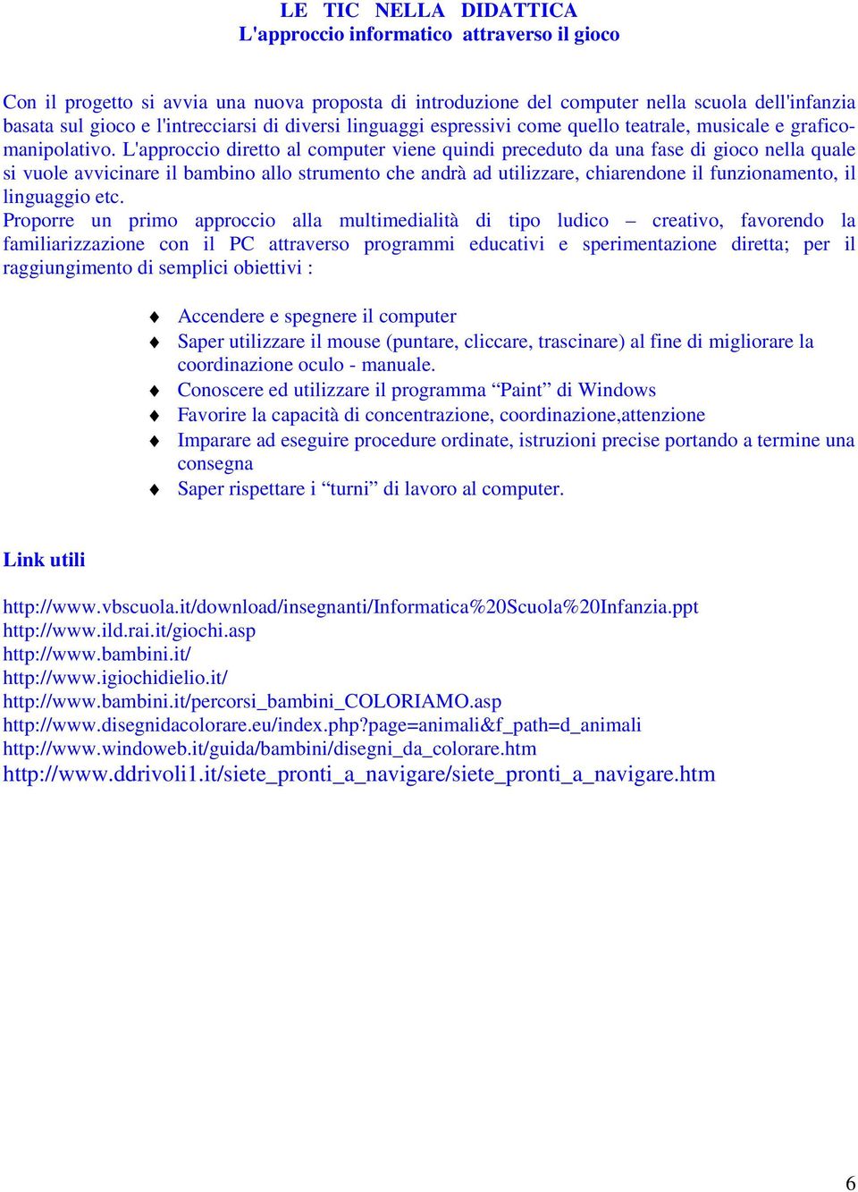 L'approccio diretto al computer viene quindi preceduto da una fase di gioco nella quale si vuole avvicinare il bambino allo strumento che andrà ad utilizzare, chiarendone il funzionamento, il