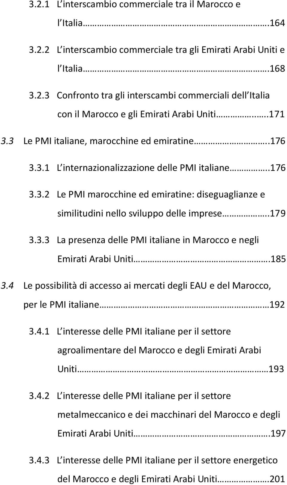 .179 3.3.3 La presenza delle PMI italiane in Marocco e negli Emirati Arabi Uniti.185 3.4 Le possibilità di accesso ai mercati degli EAU e del Marocco, per le PMI italiane 192 3.4.1 L interesse delle PMI italiane per il settore agroalimentare del Marocco e degli Emirati Arabi Uniti 193 3.