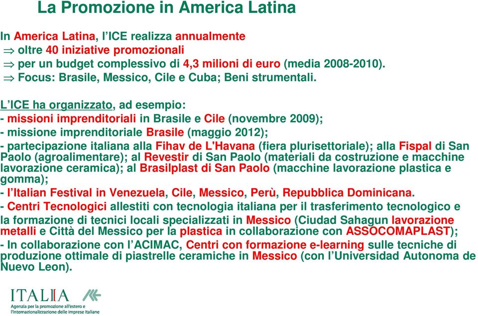 L ICE ha organizzato, ad esempio: - missioni imprenditoriali in Brasile e Cile (novembre 2009); - missione imprenditoriale Brasile (maggio 2012); - partecipazione italiana alla Fihav de L'Havana