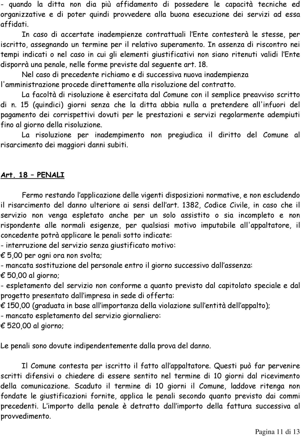 In assenza di riscontro nei tempi indicati o nel caso in cui gli elementi giustificativi non siano ritenuti validi l Ente disporrà una penale, nelle forme previste dal seguente art. 18.